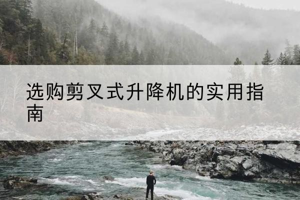 六合剪叉式升降机怎么选-选购剪叉式升降机的实用指南
