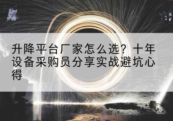 六合升降平台厂家-怎么选？十年设备采购员分享实战避坑心得