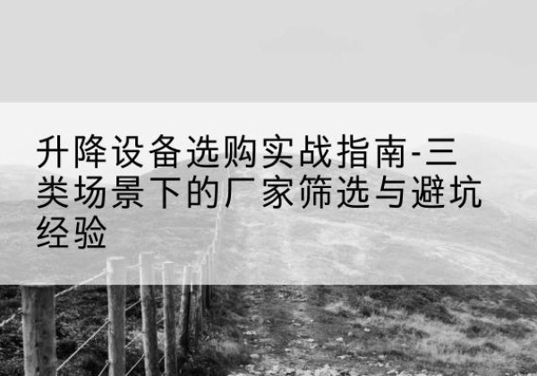 六合移动式升降机厂家推荐-升降设备选购实战指南-三类场景下的厂家筛选与避坑经验